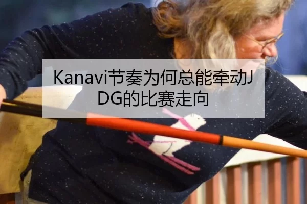 Kanavi节奏为何总能牵动JDG的比赛走向