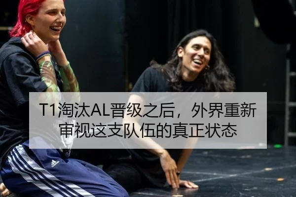 T1淘汰AL晋级之后，外界重新审视这支队伍的真正状态